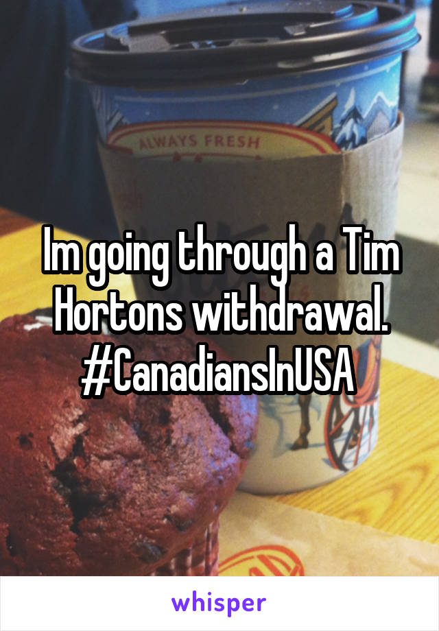 Im going through a Tim Hortons withdrawal.
#CanadiansInUSA 