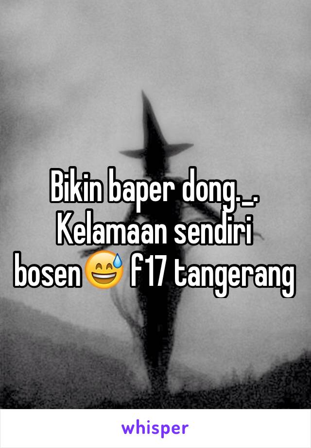 Bikin baper dong._. Kelamaan sendiri bosen😅 f17 tangerang