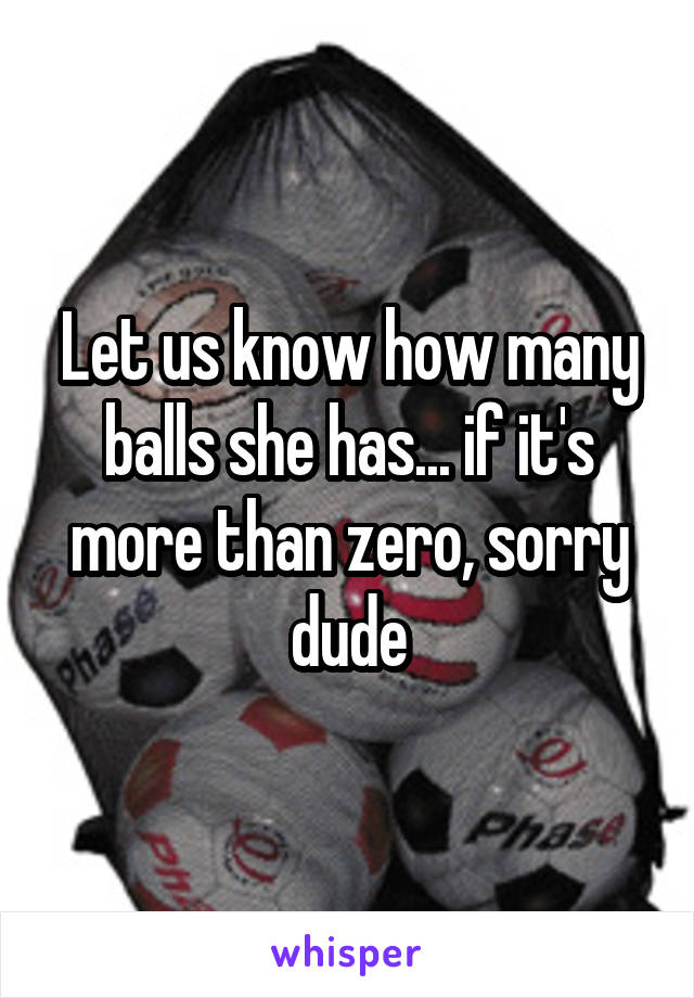 Let us know how many balls she has... if it's more than zero, sorry dude