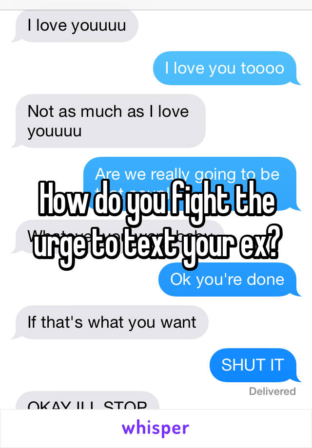 How do you fight the urge to text your ex?