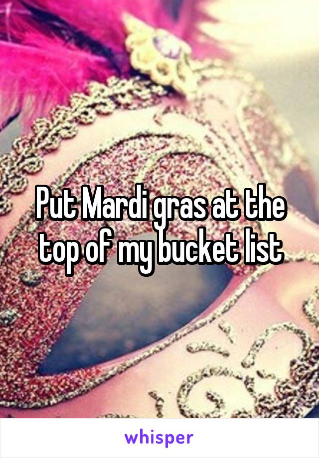 Put Mardi gras at the top of my bucket list