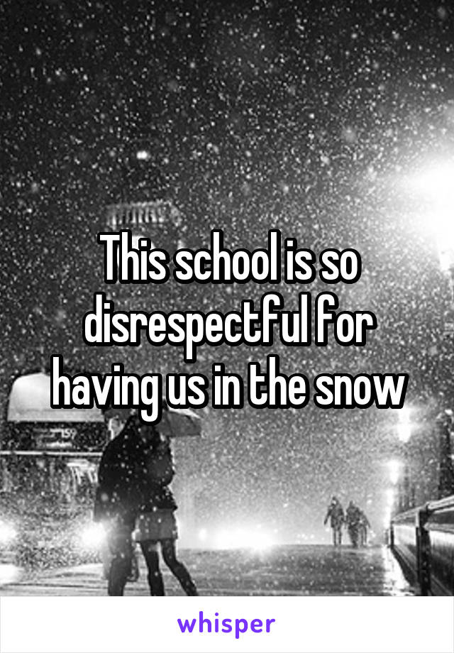 This school is so disrespectful for having us in the snow