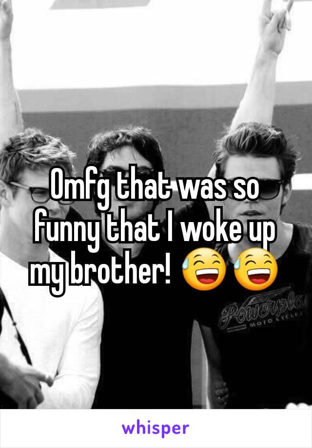 Omfg that was so funny that I woke up my brother! 😅😅