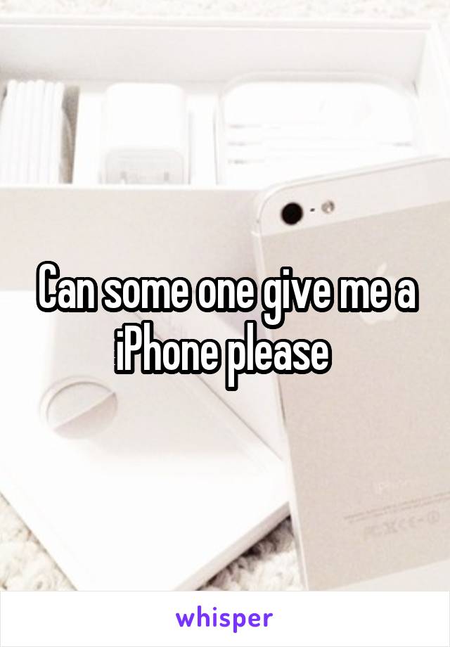 Can some one give me a iPhone please 