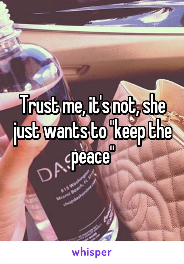 Trust me, it's not, she just wants to "keep the peace"