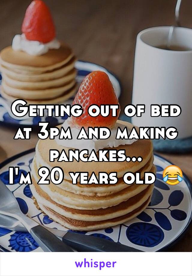 Getting out of bed at 3pm and making pancakes...
I'm 20 years old 😂