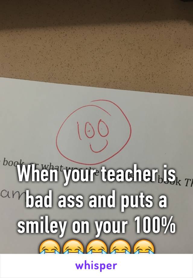 When your teacher is bad ass and puts a smiley on your 100% 😂😂😂😂😂