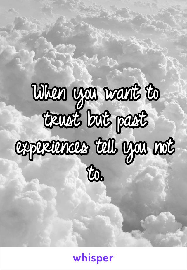 When you want to trust but past experiences tell you not to.