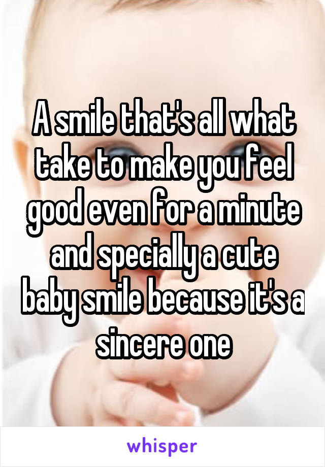 A smile that's all what take to make you feel good even for a minute and specially a cute baby smile because it's a sincere one