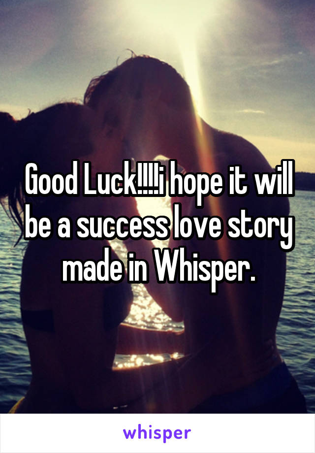 Good Luck!!!!i hope it will be a success love story made in Whisper.