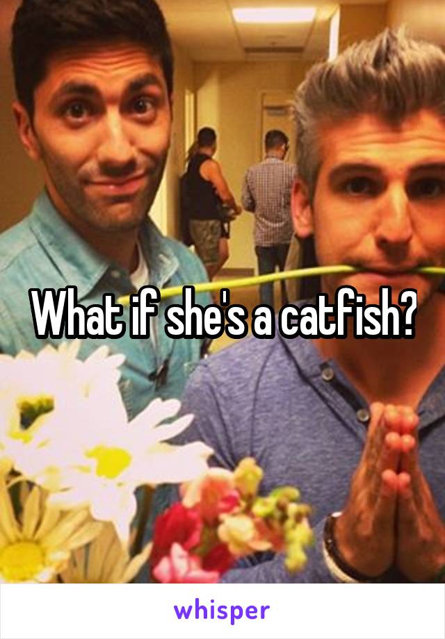 What if she's a catfish?