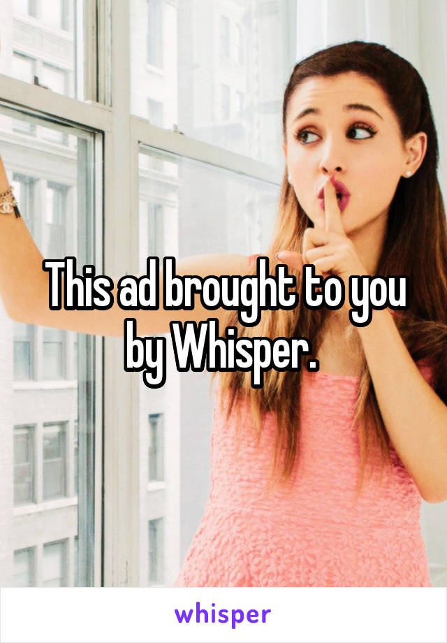 This ad brought to you by Whisper. 