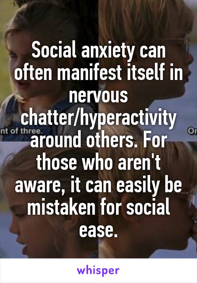 Social anxiety can often manifest itself in nervous chatter/hyperactivity around others. For those who aren't aware, it can easily be mistaken for social ease.