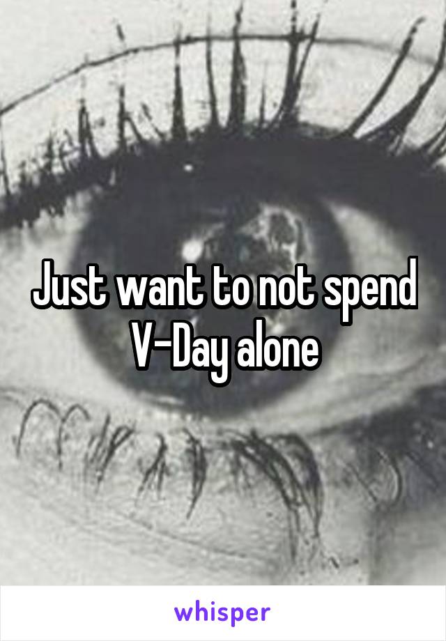 Just want to not spend V-Day alone