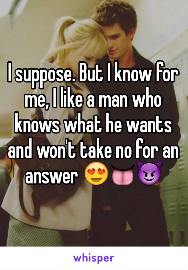 I suppose. But I know for me, I like a man who knows what he wants and won't take no for an answer 😍👅😈