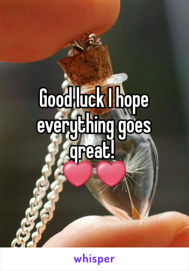 Good luck I hope everything goes great! 
❤❤