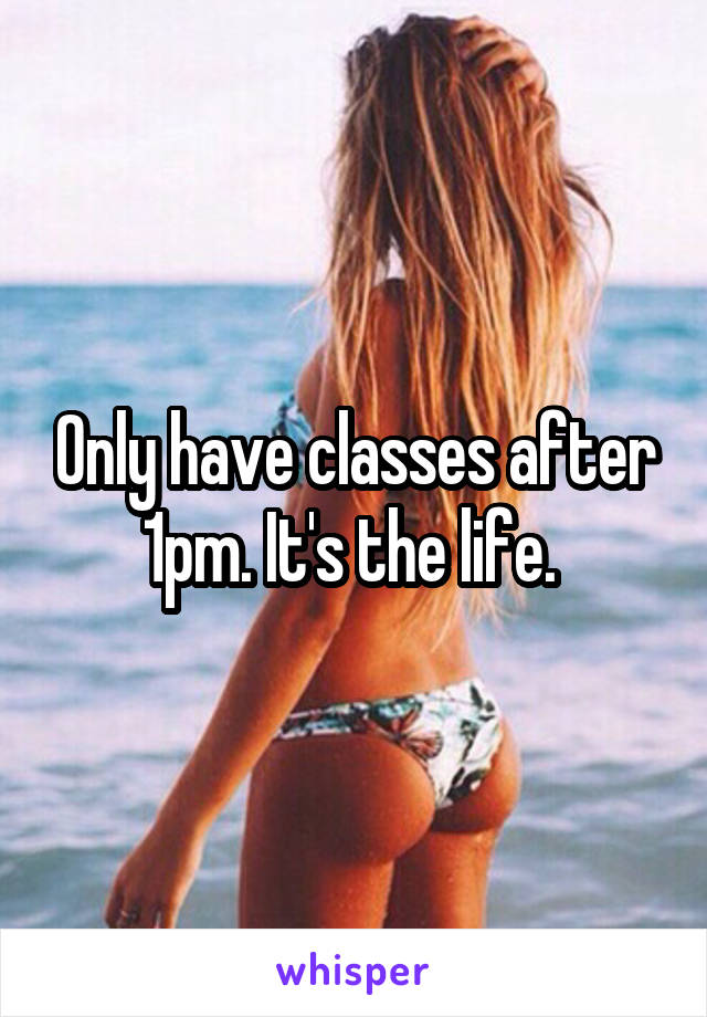 Only have classes after 1pm. It's the life. 