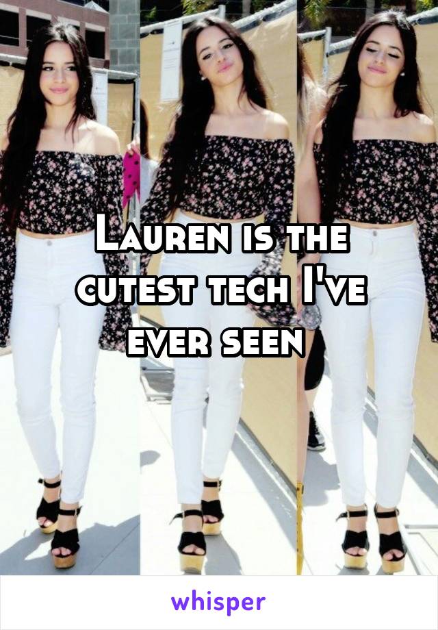 Lauren is the cutest tech I've ever seen 
