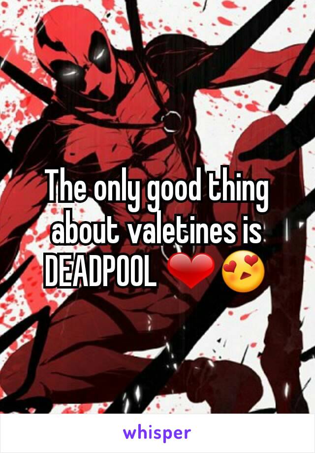 The only good thing about valetines is DEADPOOL ❤😍