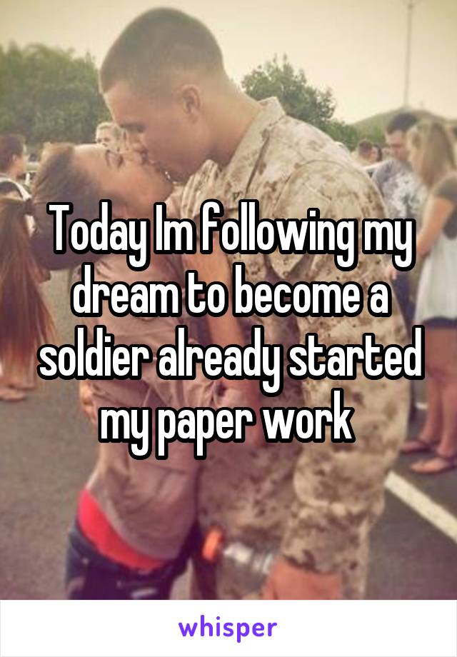 Today Im following my dream to become a soldier already started my paper work 