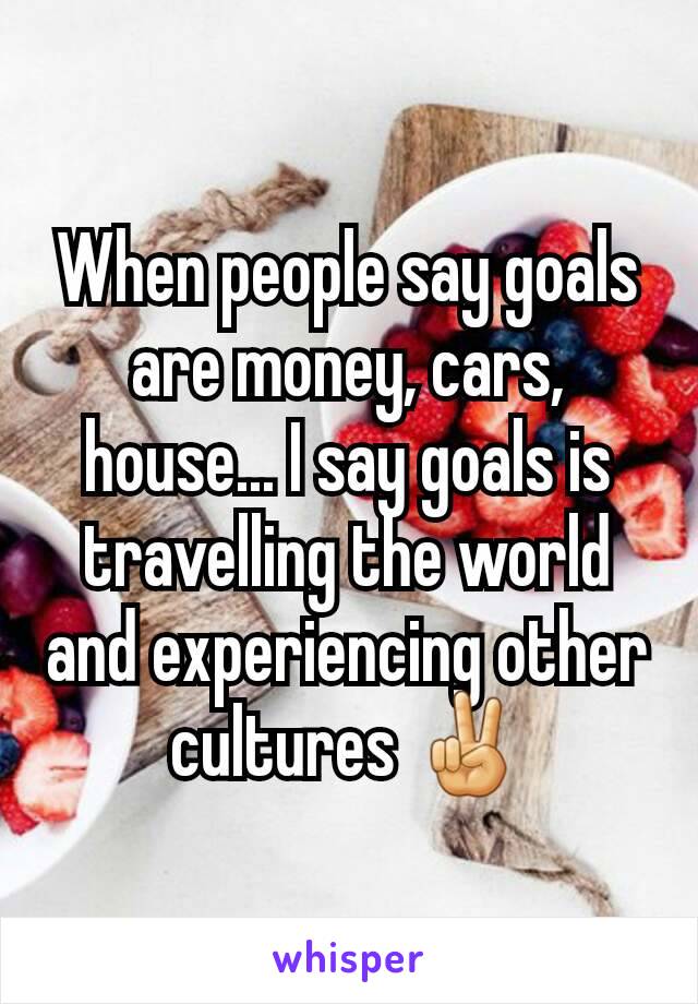 When people say goals are money, cars, house... I say goals is travelling the world and experiencing other cultures ✌