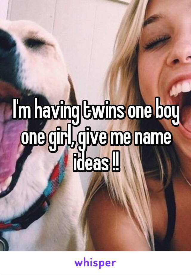 I'm having twins one boy one girl, give me name ideas !!