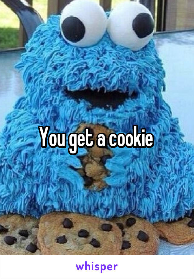 You get a cookie 