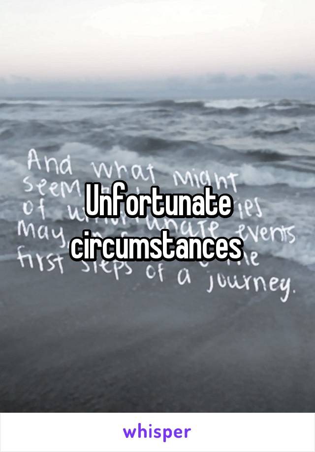 Unfortunate circumstances 