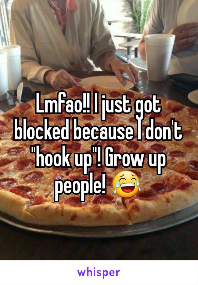 Lmfao!! I just got blocked because I don't  "hook up"! Grow up people! 😂