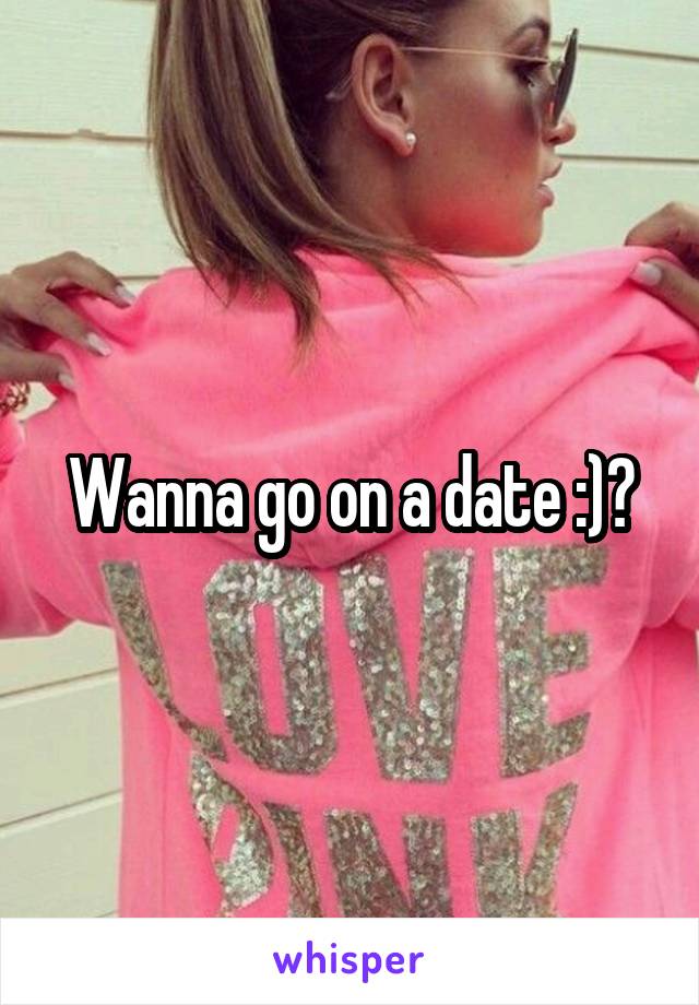 Wanna go on a date :)?