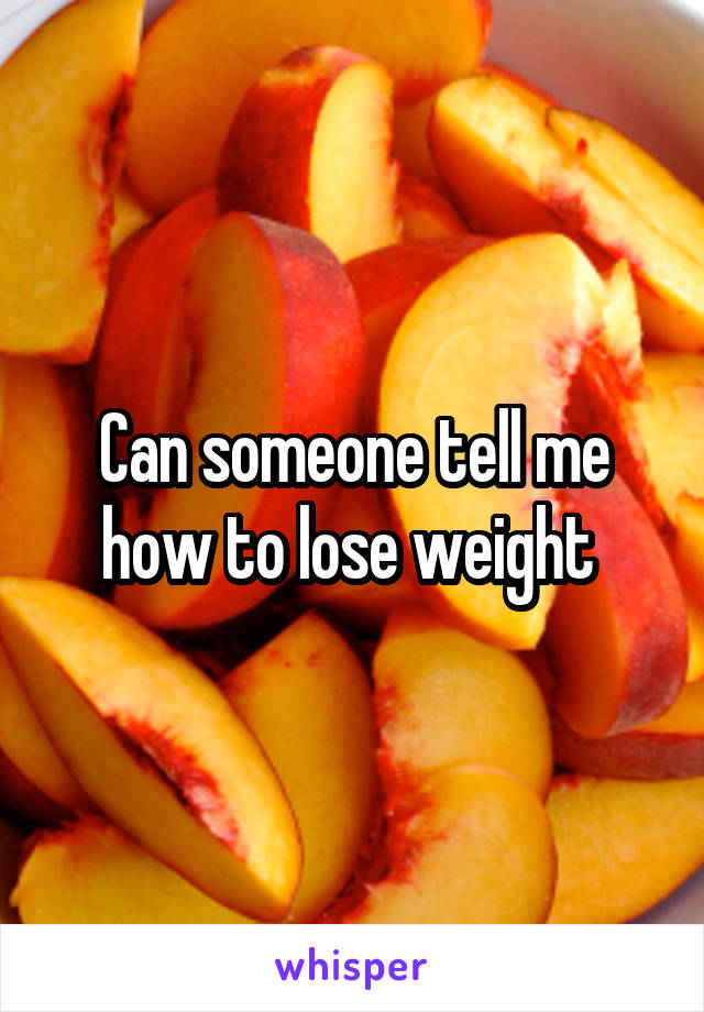 Can someone tell me how to lose weight 