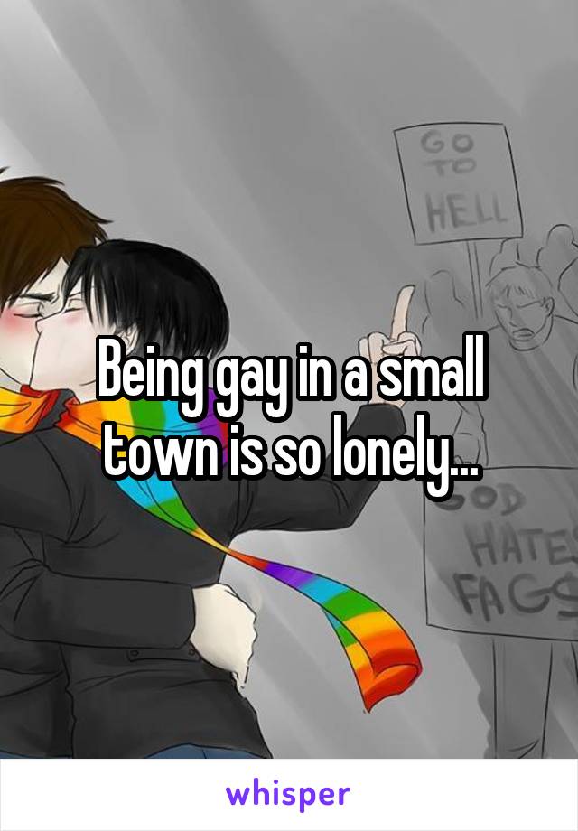 Being gay in a small town is so lonely...