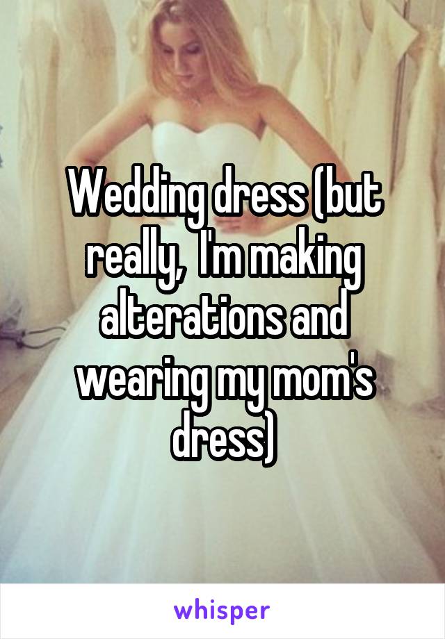 Wedding dress (but really,  I'm making alterations and wearing my mom's dress)