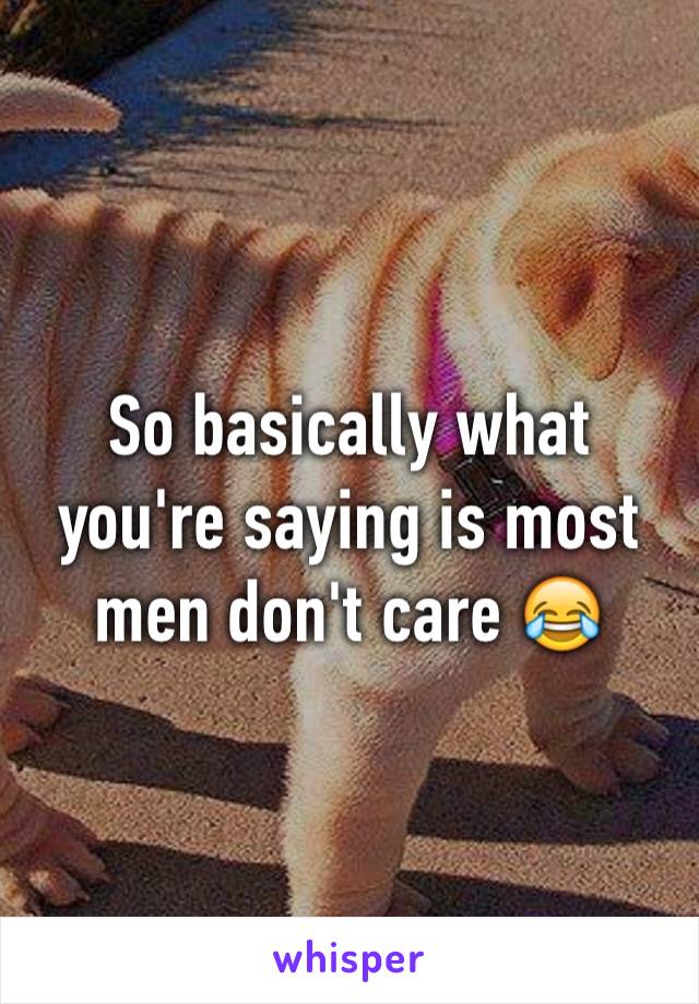 So basically what you're saying is most men don't care 😂