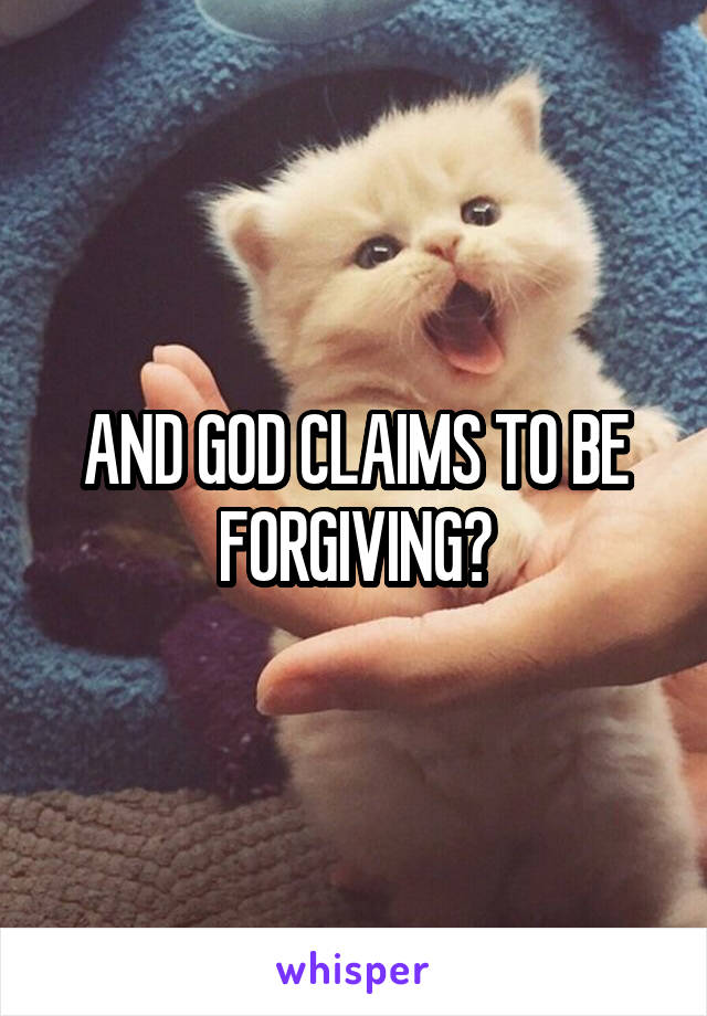 AND GOD CLAIMS TO BE FORGIVING?