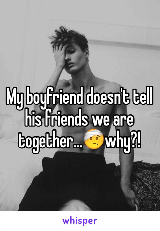 My boyfriend doesn't tell his friends we are together...🤕why?!