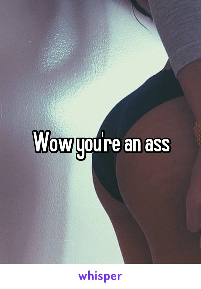 Wow you're an ass