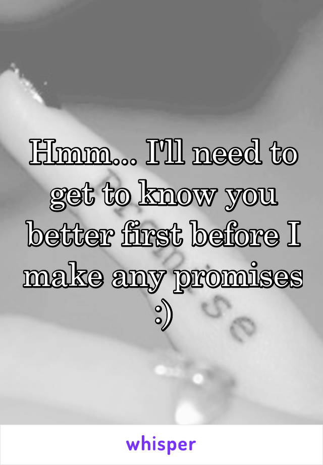 Hmm... I'll need to get to know you better first before I make any promises :)