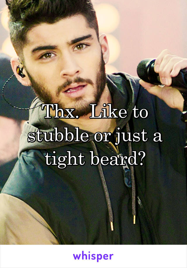 Thx.  Like to stubble or just a tight beard?