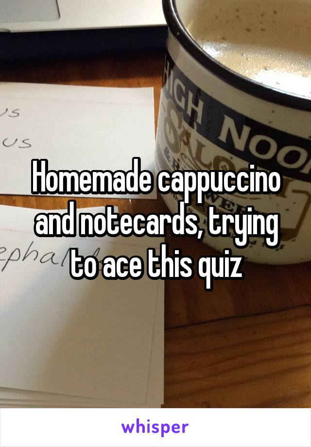 Homemade cappuccino and notecards, trying to ace this quiz