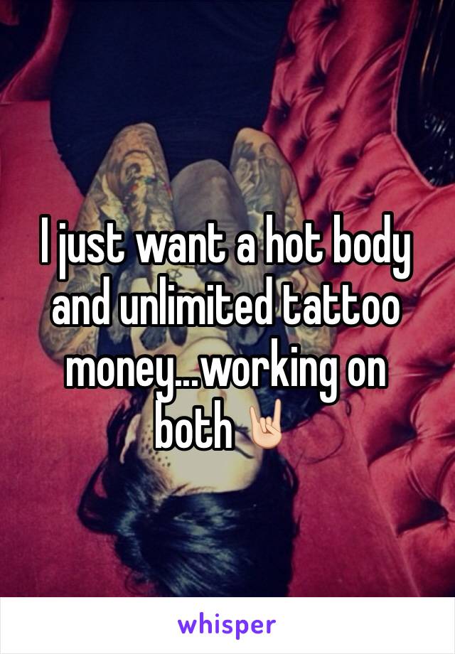 I just want a hot body and unlimited tattoo money...working on both🤘🏻