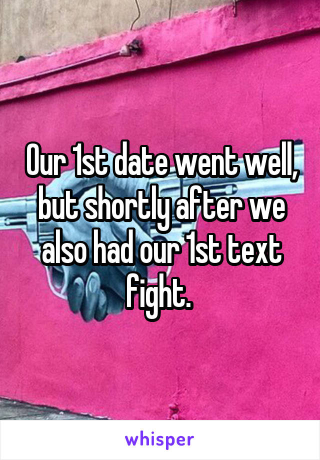 Our 1st date went well, but shortly after we also had our 1st text fight. 