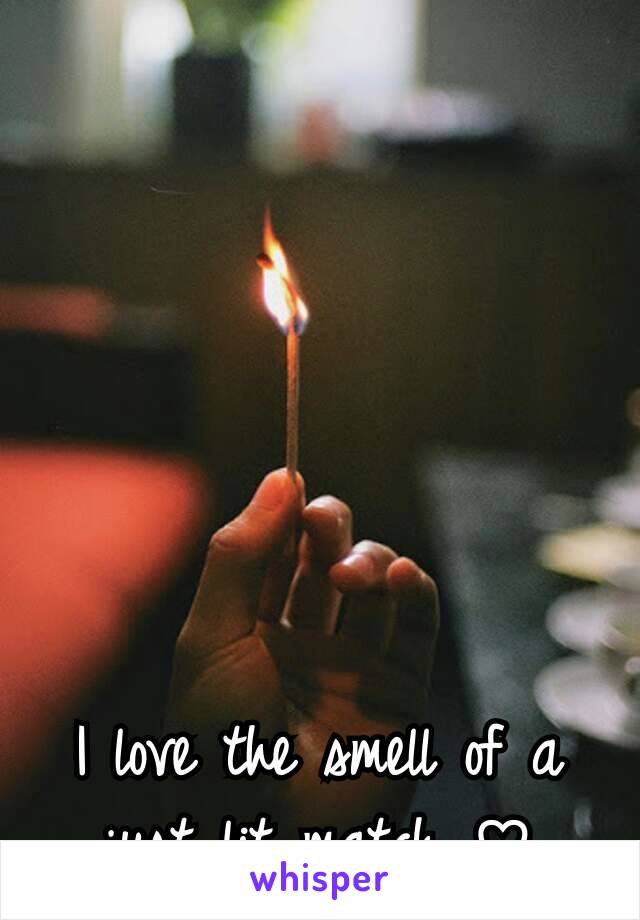 I love the smell of a just lit match ♡