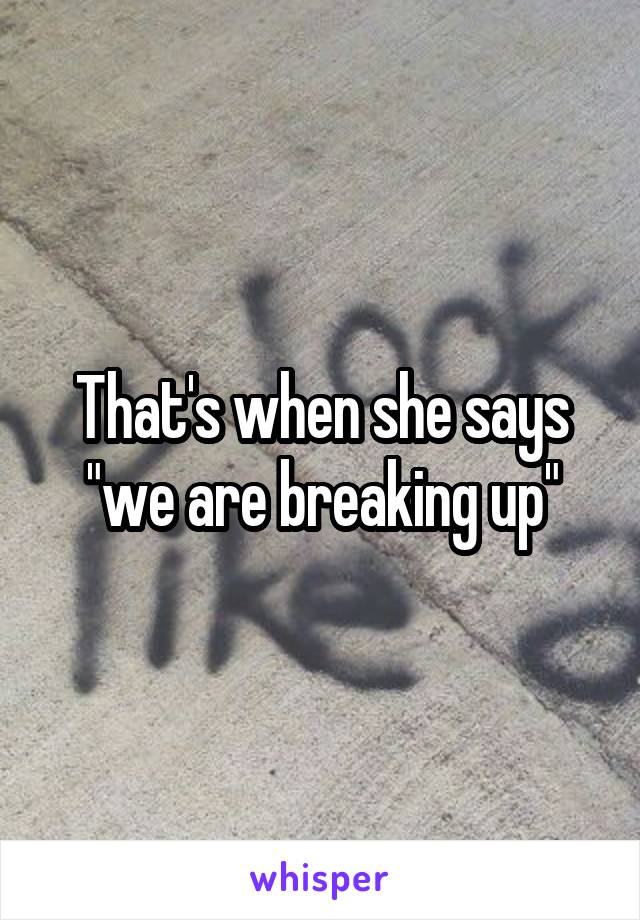 That's when she says "we are breaking up"