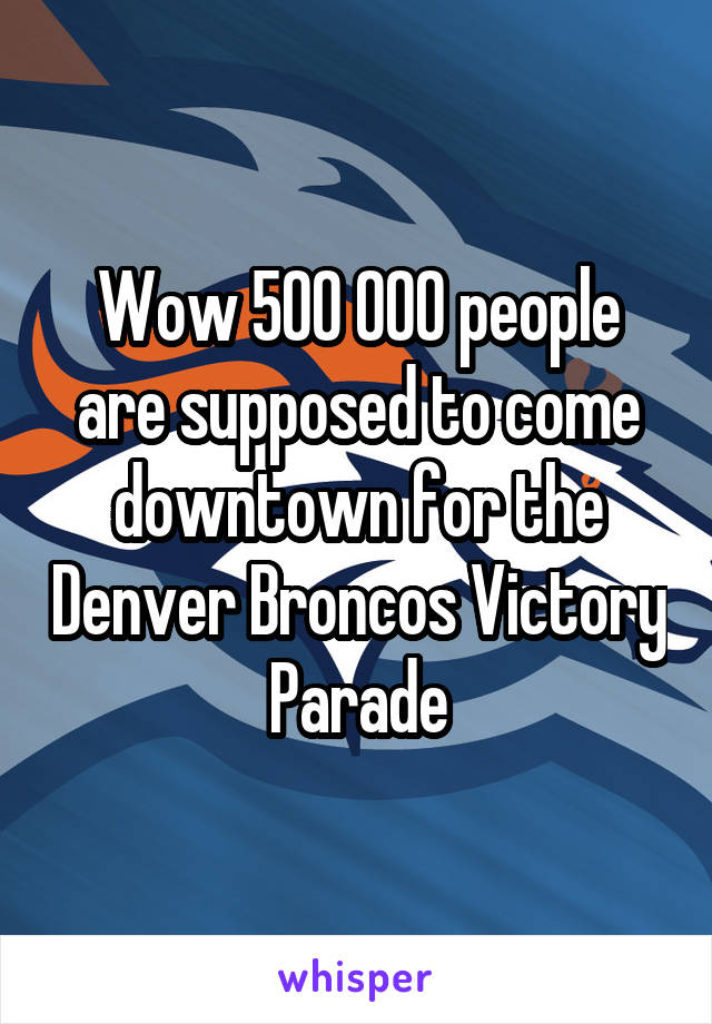 Wow 500 000 people are supposed to come downtown for the Denver Broncos Victory Parade