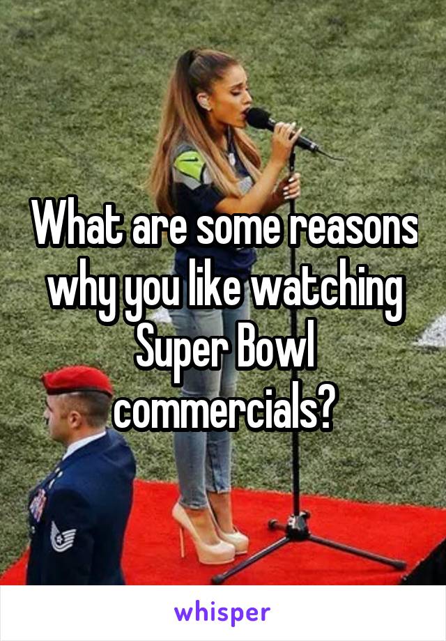 What are some reasons why you like watching Super Bowl commercials?