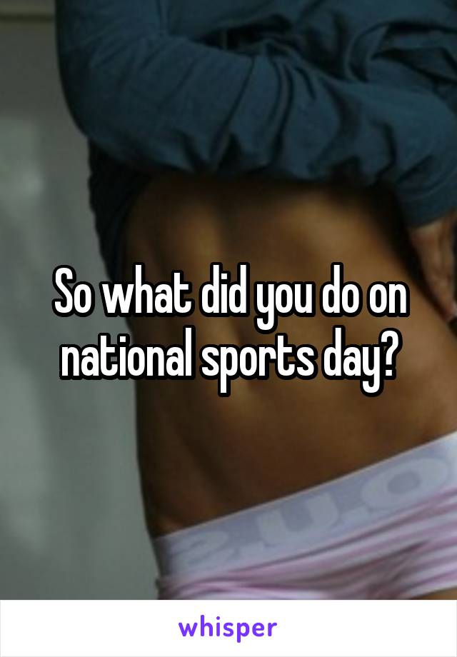 So what did you do on national sports day?