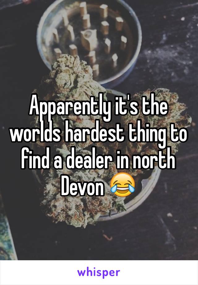 Apparently it's the worlds hardest thing to find a dealer in north Devon 😂