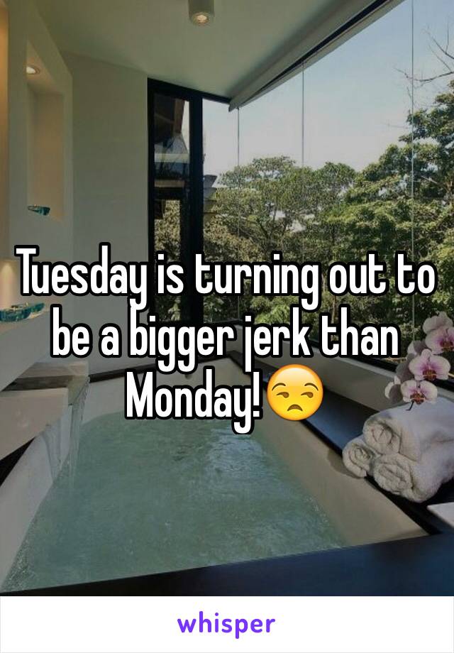 Tuesday is turning out to be a bigger jerk than Monday!😒