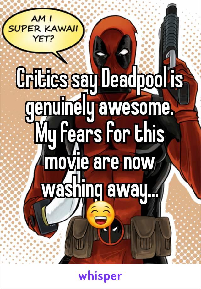 Critics say Deadpool is genuinely awesome.
My fears for this movie are now washing away...
😁